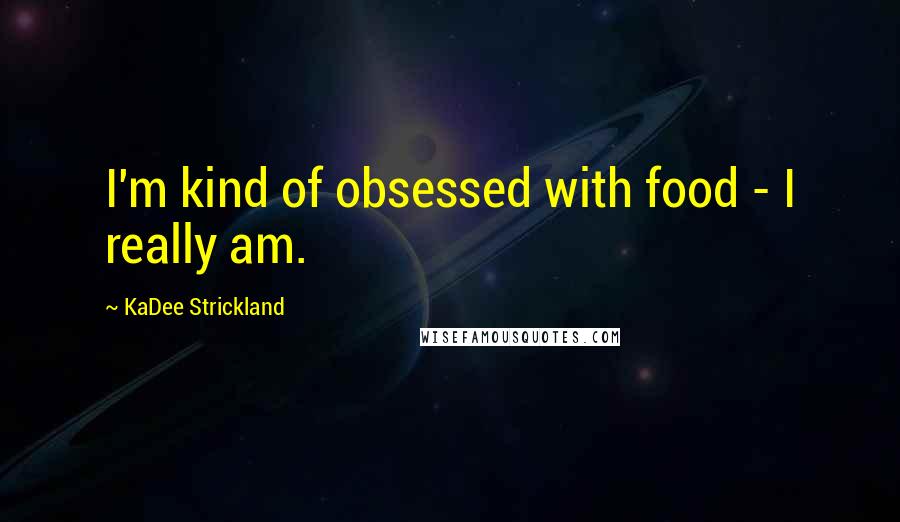 KaDee Strickland Quotes: I'm kind of obsessed with food - I really am.