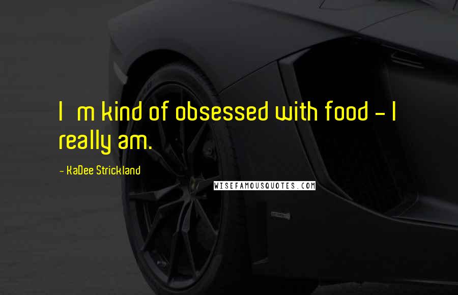 KaDee Strickland Quotes: I'm kind of obsessed with food - I really am.