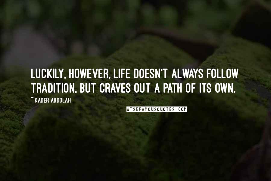 Kader Abdolah Quotes: Luckily, however, life doesn't always follow tradition, but craves out a path of its own.