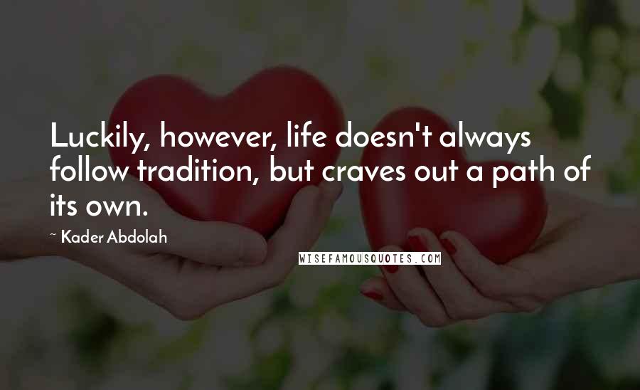 Kader Abdolah Quotes: Luckily, however, life doesn't always follow tradition, but craves out a path of its own.