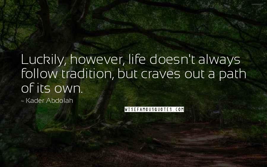 Kader Abdolah Quotes: Luckily, however, life doesn't always follow tradition, but craves out a path of its own.