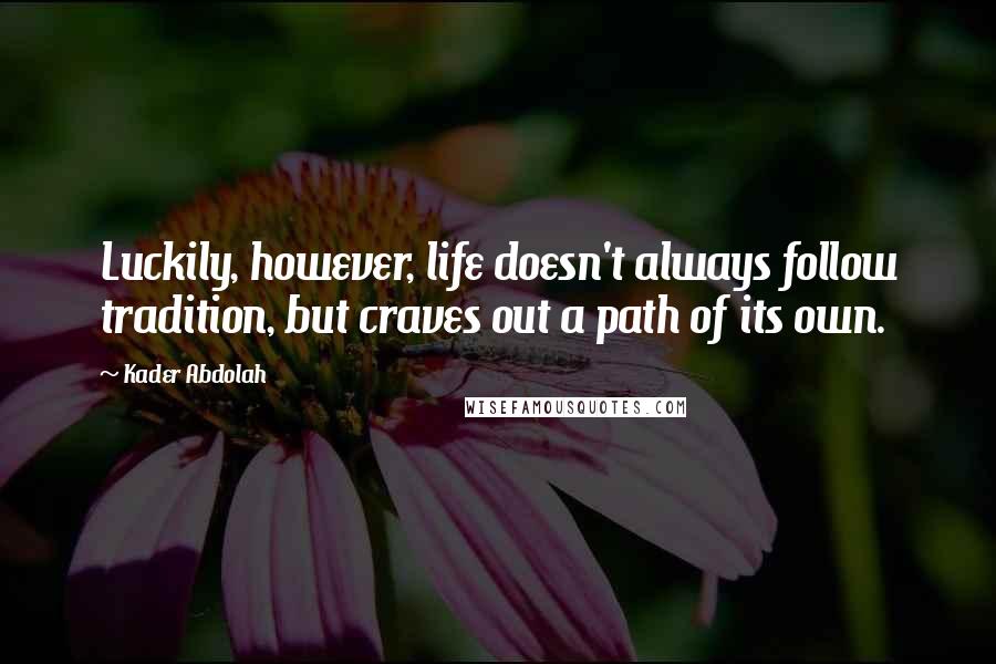 Kader Abdolah Quotes: Luckily, however, life doesn't always follow tradition, but craves out a path of its own.