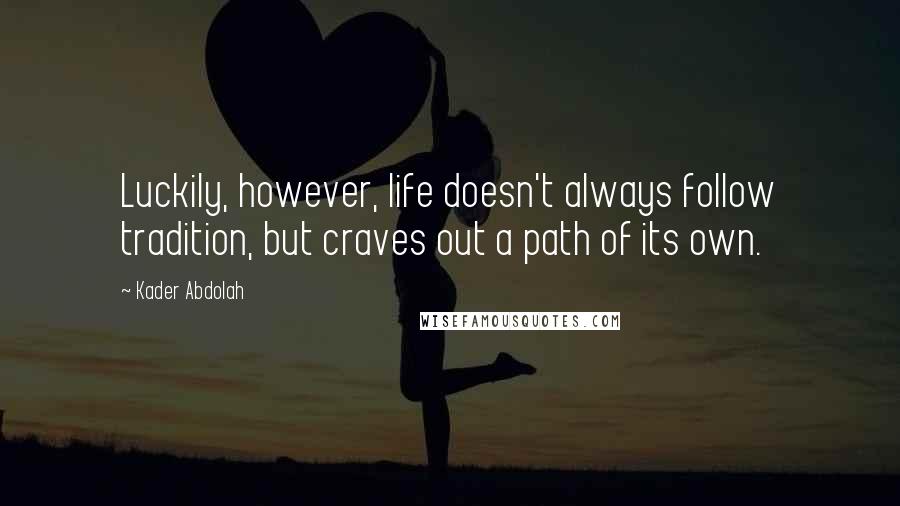 Kader Abdolah Quotes: Luckily, however, life doesn't always follow tradition, but craves out a path of its own.