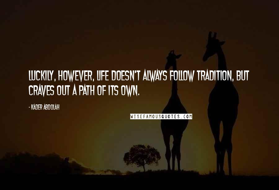 Kader Abdolah Quotes: Luckily, however, life doesn't always follow tradition, but craves out a path of its own.