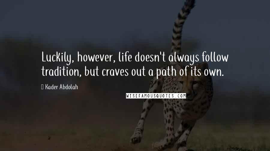 Kader Abdolah Quotes: Luckily, however, life doesn't always follow tradition, but craves out a path of its own.