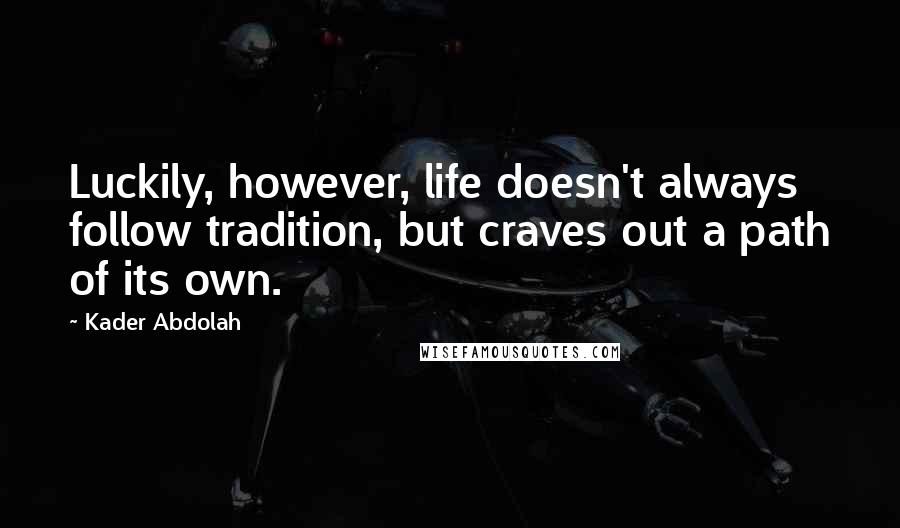 Kader Abdolah Quotes: Luckily, however, life doesn't always follow tradition, but craves out a path of its own.