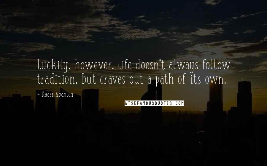 Kader Abdolah Quotes: Luckily, however, life doesn't always follow tradition, but craves out a path of its own.