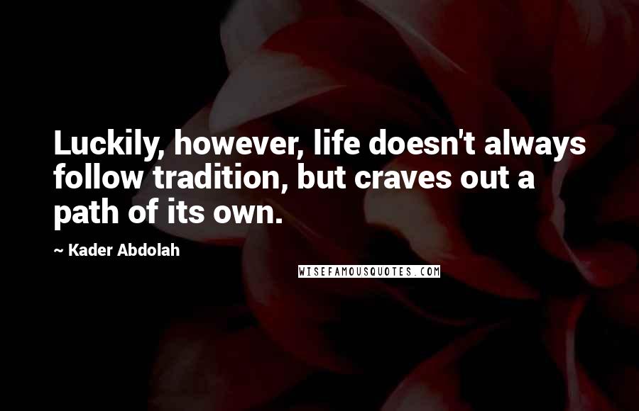 Kader Abdolah Quotes: Luckily, however, life doesn't always follow tradition, but craves out a path of its own.