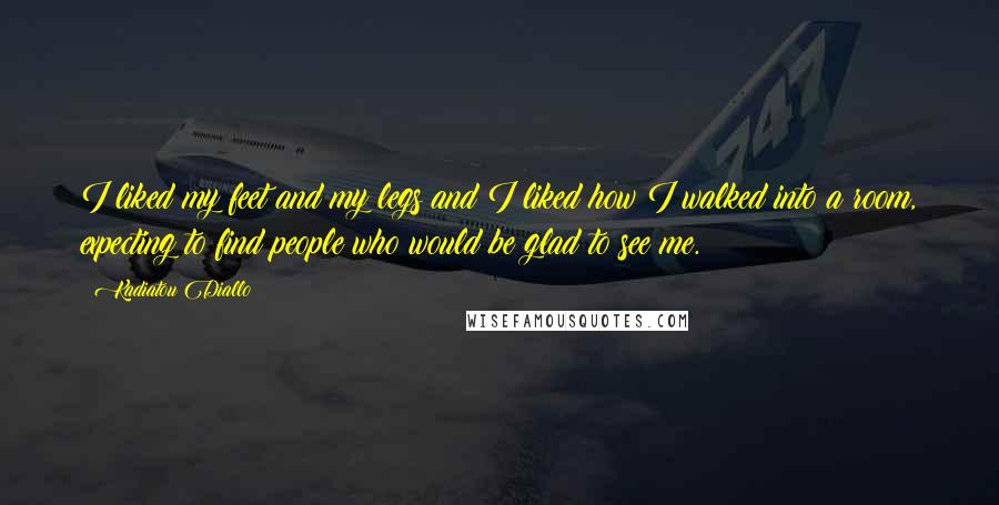 Kadiatou Diallo Quotes: I liked my feet and my legs and I liked how I walked into a room, expecting to find people who would be glad to see me.