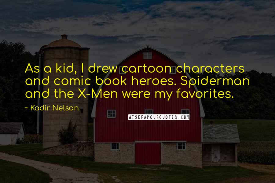 Kadir Nelson Quotes: As a kid, I drew cartoon characters and comic book heroes. Spiderman and the X-Men were my favorites.