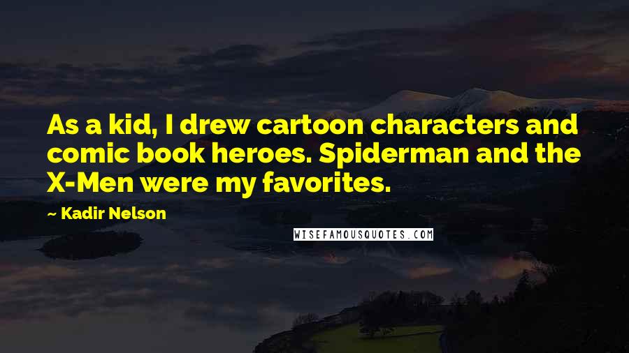 Kadir Nelson Quotes: As a kid, I drew cartoon characters and comic book heroes. Spiderman and the X-Men were my favorites.