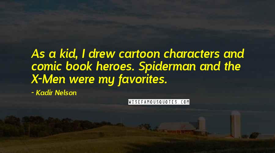 Kadir Nelson Quotes: As a kid, I drew cartoon characters and comic book heroes. Spiderman and the X-Men were my favorites.