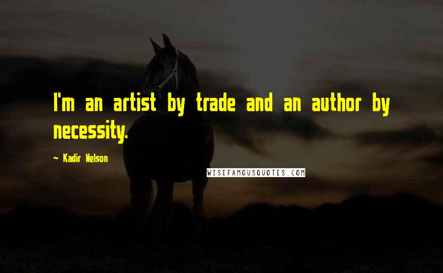 Kadir Nelson Quotes: I'm an artist by trade and an author by necessity.