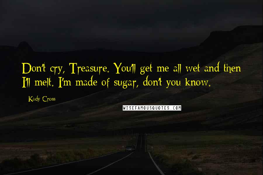 Kady Cross Quotes: Don't cry, Treasure. You'll get me all wet and then I'll melt. I'm made of sugar, don't you know.