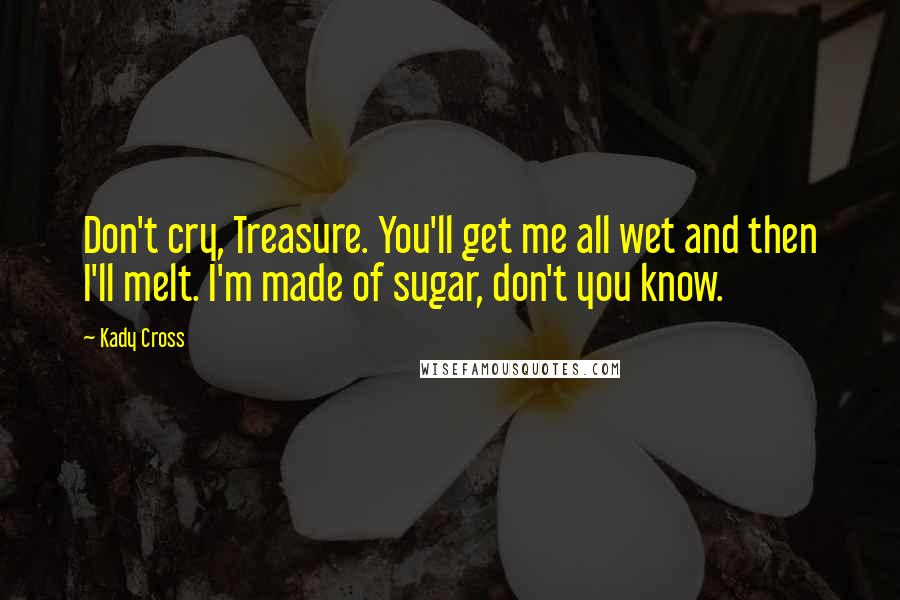 Kady Cross Quotes: Don't cry, Treasure. You'll get me all wet and then I'll melt. I'm made of sugar, don't you know.