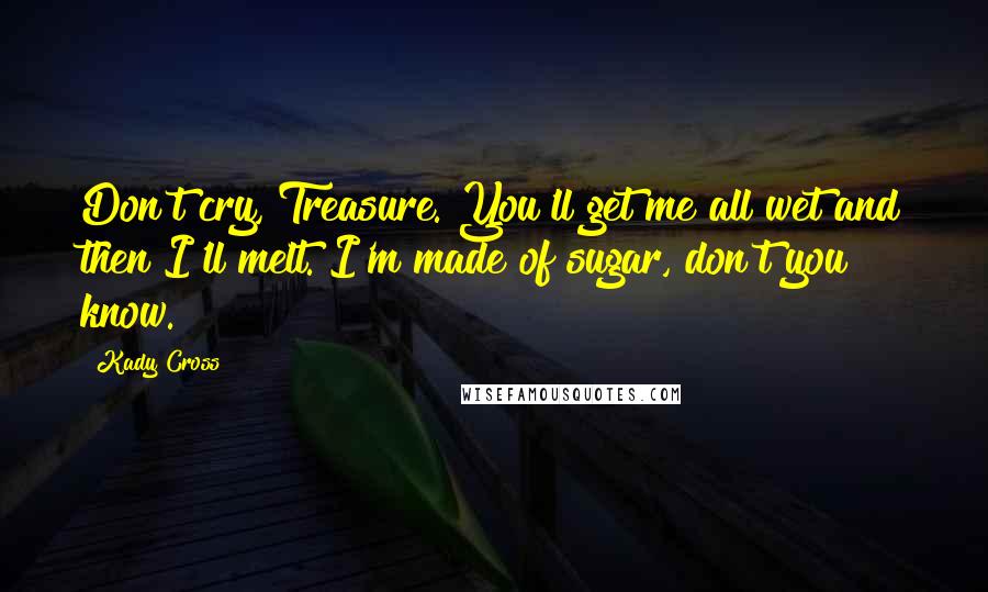 Kady Cross Quotes: Don't cry, Treasure. You'll get me all wet and then I'll melt. I'm made of sugar, don't you know.