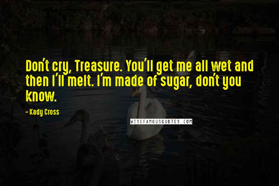 Kady Cross Quotes: Don't cry, Treasure. You'll get me all wet and then I'll melt. I'm made of sugar, don't you know.