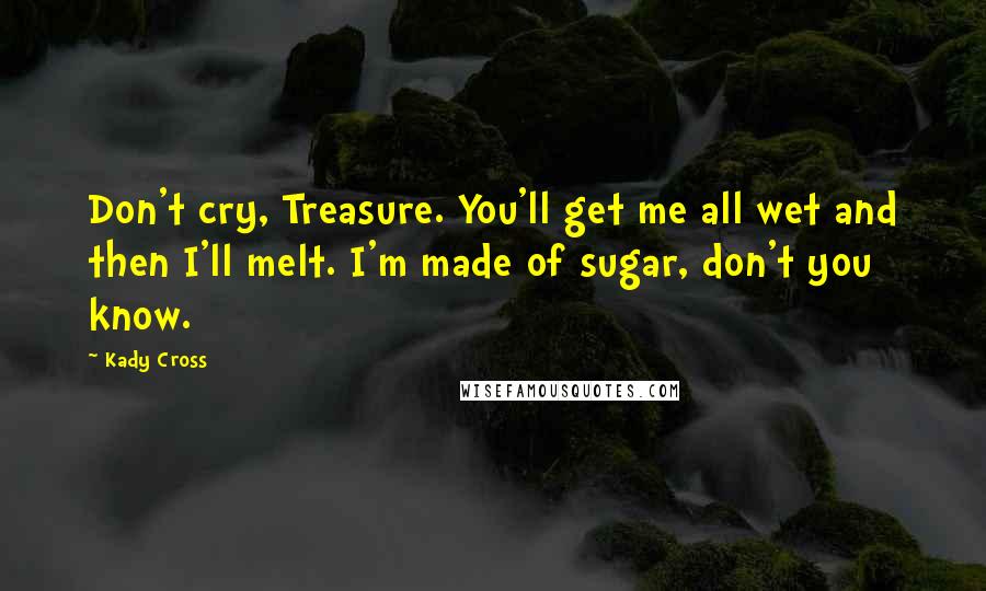 Kady Cross Quotes: Don't cry, Treasure. You'll get me all wet and then I'll melt. I'm made of sugar, don't you know.