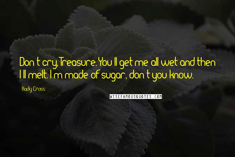 Kady Cross Quotes: Don't cry, Treasure. You'll get me all wet and then I'll melt. I'm made of sugar, don't you know.