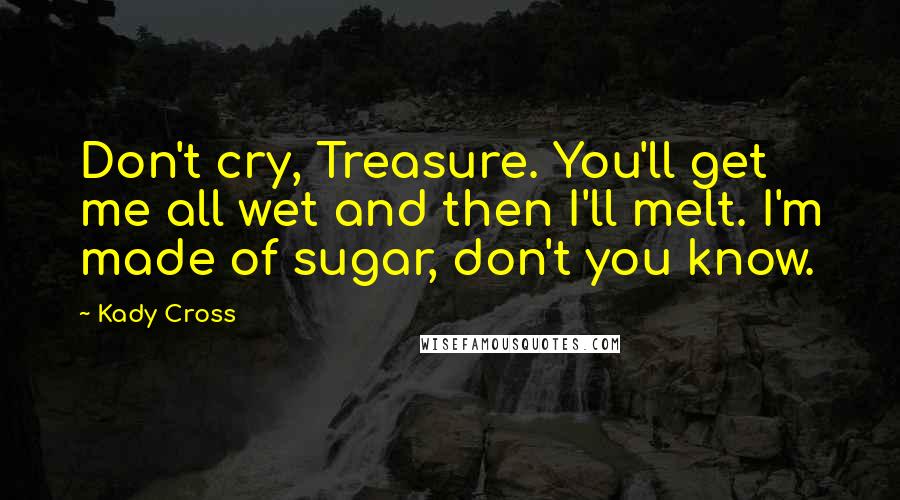 Kady Cross Quotes: Don't cry, Treasure. You'll get me all wet and then I'll melt. I'm made of sugar, don't you know.