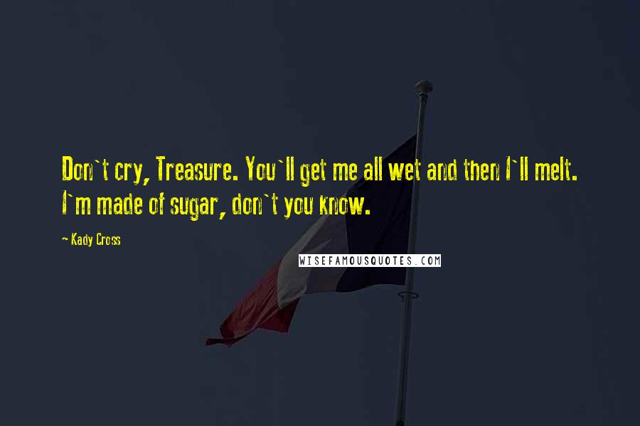 Kady Cross Quotes: Don't cry, Treasure. You'll get me all wet and then I'll melt. I'm made of sugar, don't you know.