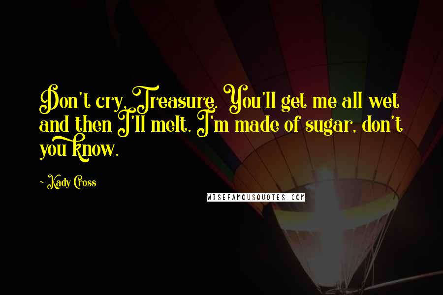 Kady Cross Quotes: Don't cry, Treasure. You'll get me all wet and then I'll melt. I'm made of sugar, don't you know.