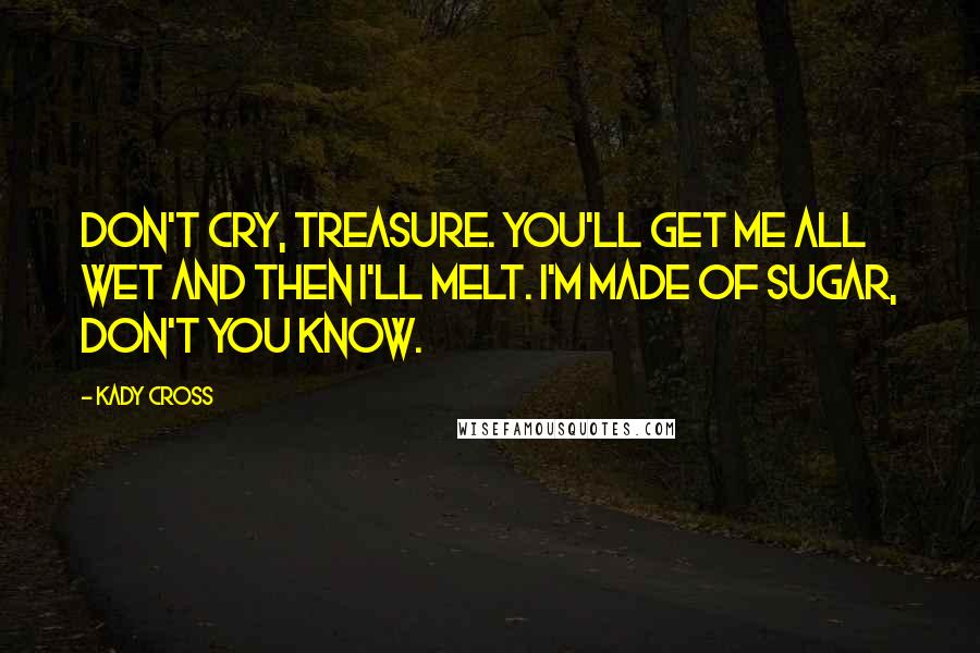 Kady Cross Quotes: Don't cry, Treasure. You'll get me all wet and then I'll melt. I'm made of sugar, don't you know.