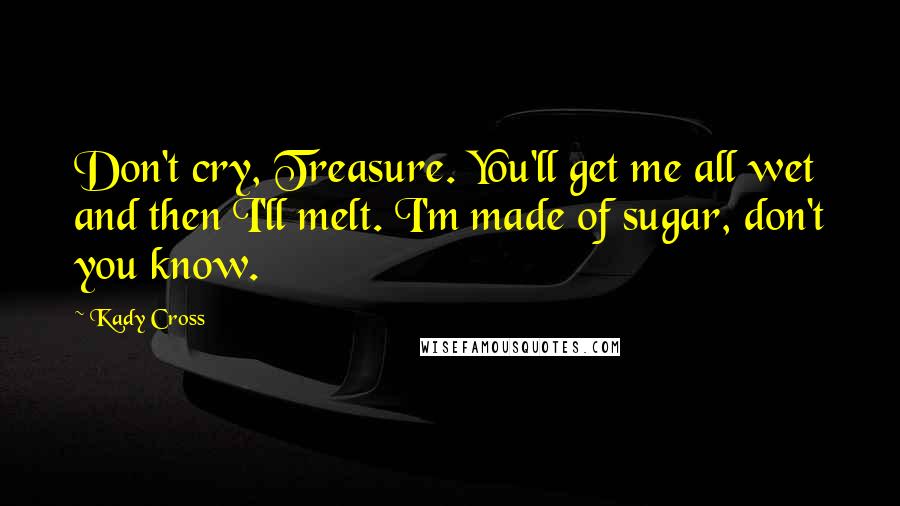 Kady Cross Quotes: Don't cry, Treasure. You'll get me all wet and then I'll melt. I'm made of sugar, don't you know.