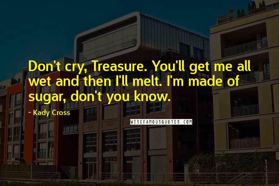 Kady Cross Quotes: Don't cry, Treasure. You'll get me all wet and then I'll melt. I'm made of sugar, don't you know.