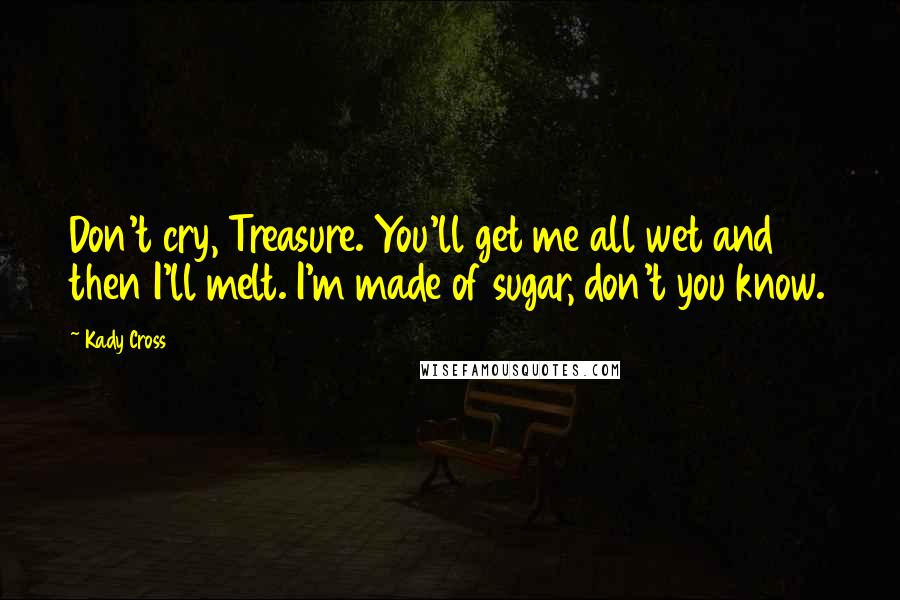 Kady Cross Quotes: Don't cry, Treasure. You'll get me all wet and then I'll melt. I'm made of sugar, don't you know.