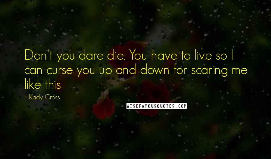 Kady Cross Quotes: Don't you dare die. You have to live so I can curse you up and down for scaring me like this