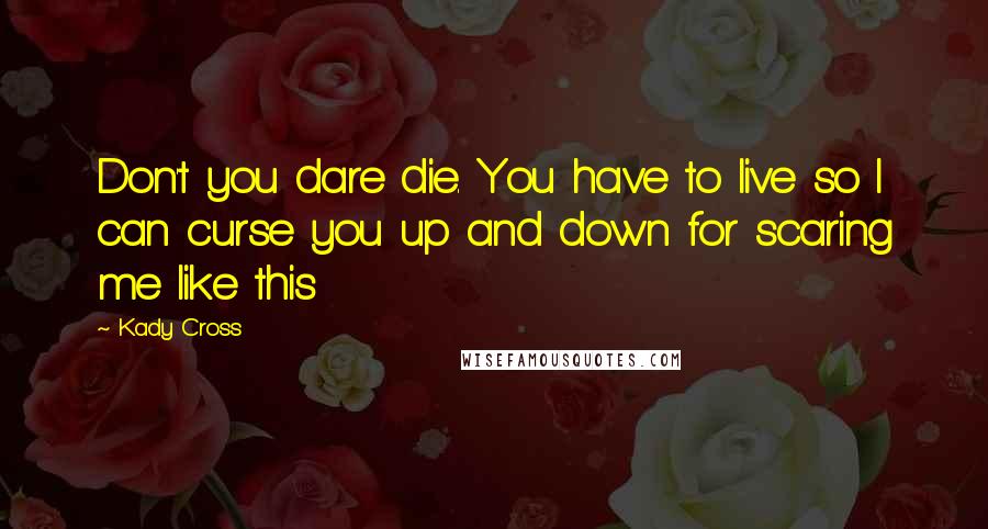 Kady Cross Quotes: Don't you dare die. You have to live so I can curse you up and down for scaring me like this