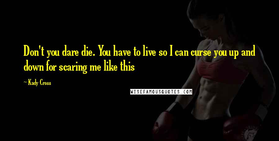 Kady Cross Quotes: Don't you dare die. You have to live so I can curse you up and down for scaring me like this