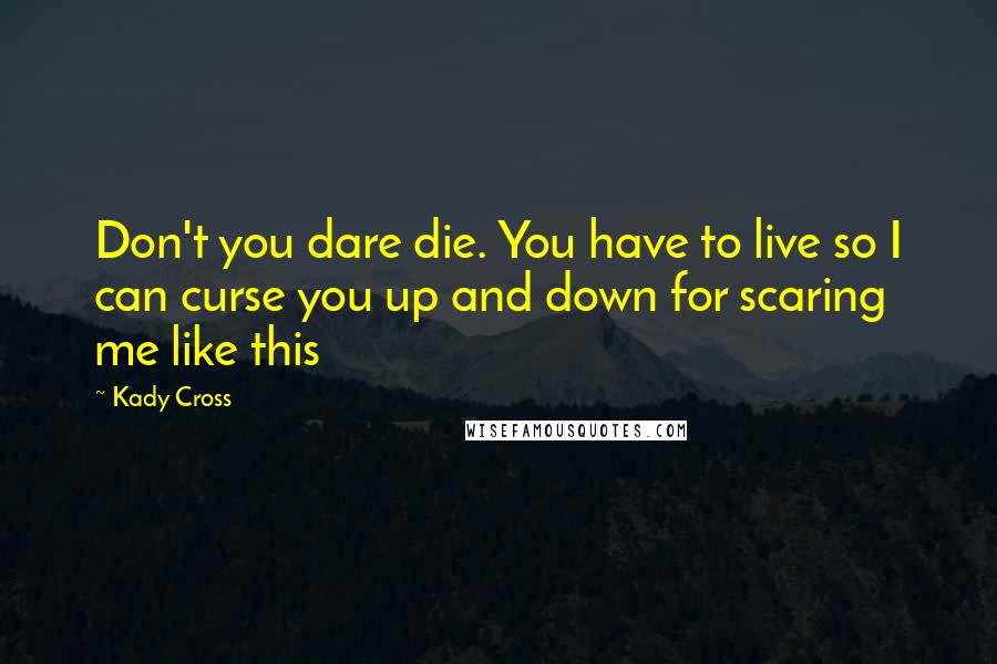 Kady Cross Quotes: Don't you dare die. You have to live so I can curse you up and down for scaring me like this