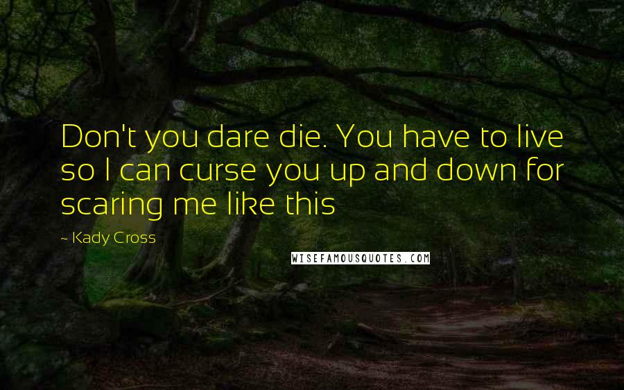 Kady Cross Quotes: Don't you dare die. You have to live so I can curse you up and down for scaring me like this