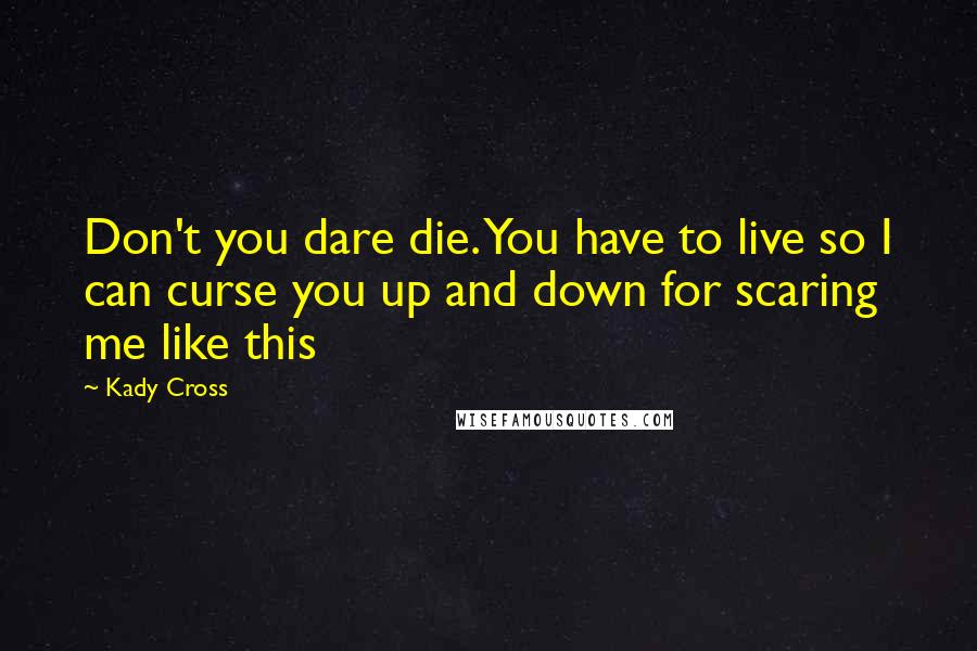 Kady Cross Quotes: Don't you dare die. You have to live so I can curse you up and down for scaring me like this