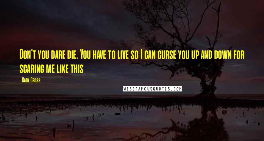 Kady Cross Quotes: Don't you dare die. You have to live so I can curse you up and down for scaring me like this