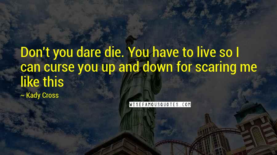 Kady Cross Quotes: Don't you dare die. You have to live so I can curse you up and down for scaring me like this