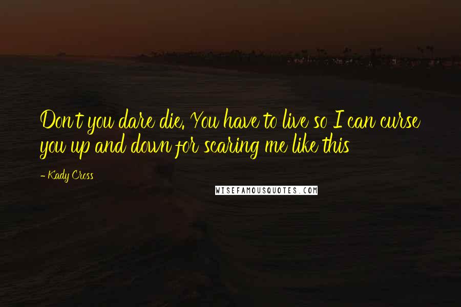 Kady Cross Quotes: Don't you dare die. You have to live so I can curse you up and down for scaring me like this