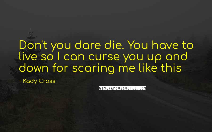 Kady Cross Quotes: Don't you dare die. You have to live so I can curse you up and down for scaring me like this