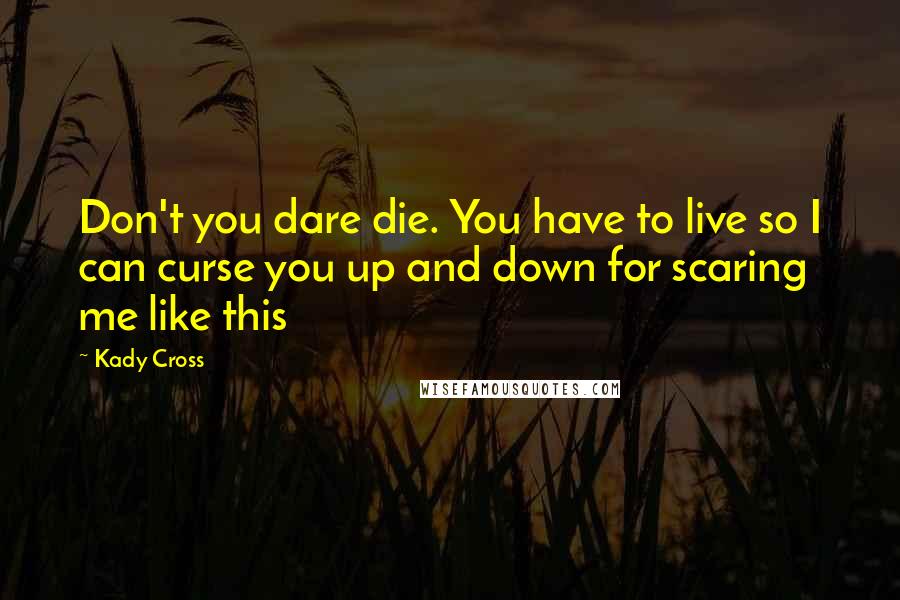 Kady Cross Quotes: Don't you dare die. You have to live so I can curse you up and down for scaring me like this