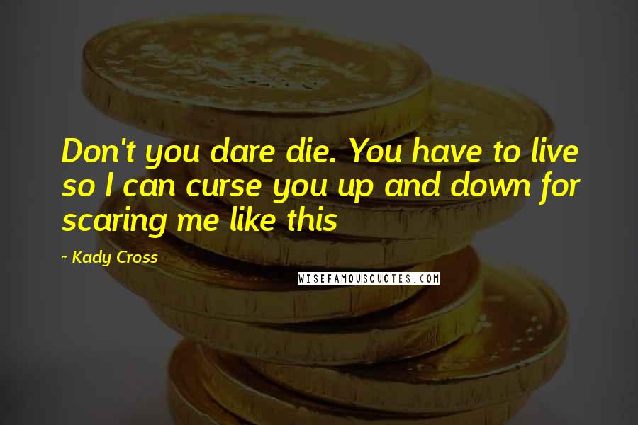 Kady Cross Quotes: Don't you dare die. You have to live so I can curse you up and down for scaring me like this