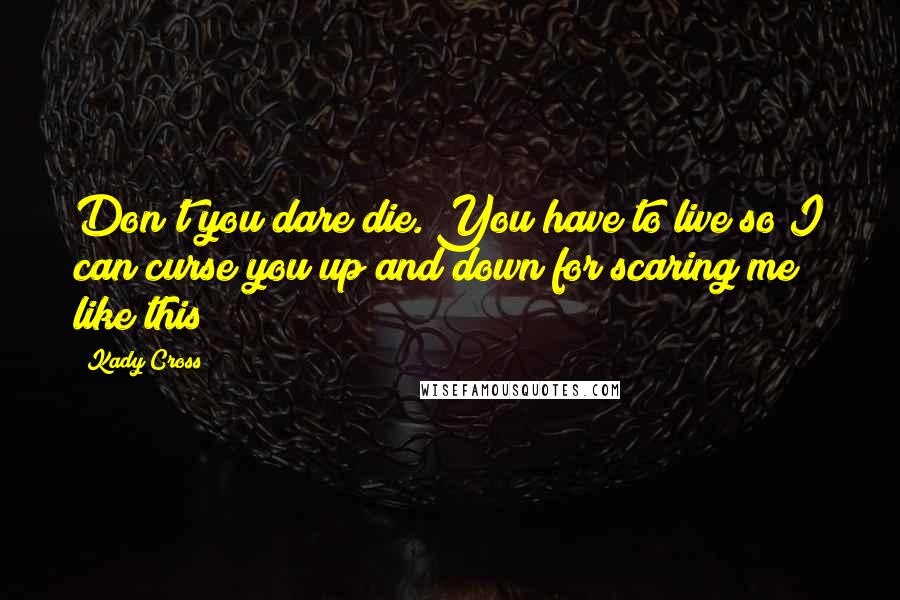 Kady Cross Quotes: Don't you dare die. You have to live so I can curse you up and down for scaring me like this