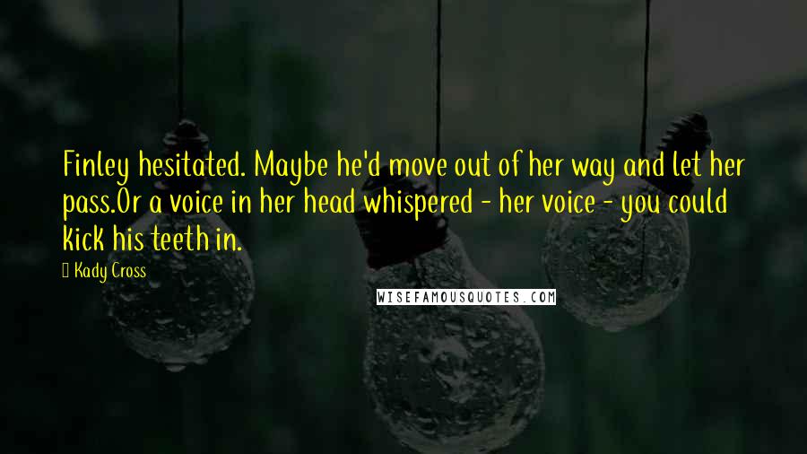 Kady Cross Quotes: Finley hesitated. Maybe he'd move out of her way and let her pass.Or a voice in her head whispered - her voice - you could kick his teeth in.