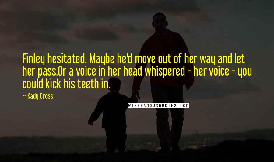 Kady Cross Quotes: Finley hesitated. Maybe he'd move out of her way and let her pass.Or a voice in her head whispered - her voice - you could kick his teeth in.