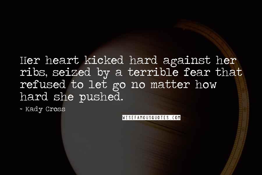 Kady Cross Quotes: Her heart kicked hard against her ribs, seized by a terrible fear that refused to let go no matter how hard she pushed.