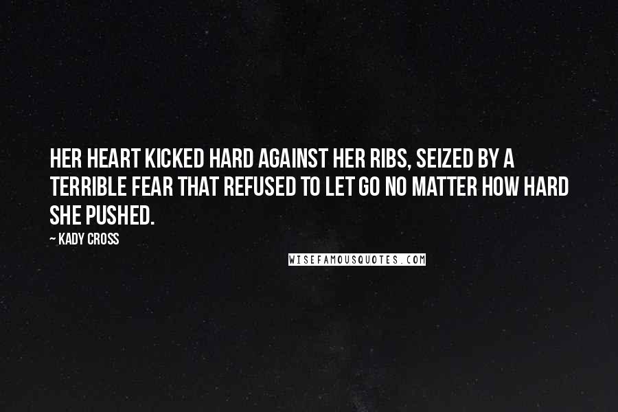 Kady Cross Quotes: Her heart kicked hard against her ribs, seized by a terrible fear that refused to let go no matter how hard she pushed.