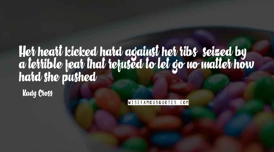 Kady Cross Quotes: Her heart kicked hard against her ribs, seized by a terrible fear that refused to let go no matter how hard she pushed.