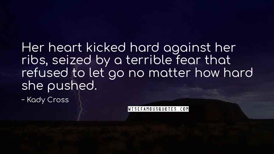 Kady Cross Quotes: Her heart kicked hard against her ribs, seized by a terrible fear that refused to let go no matter how hard she pushed.