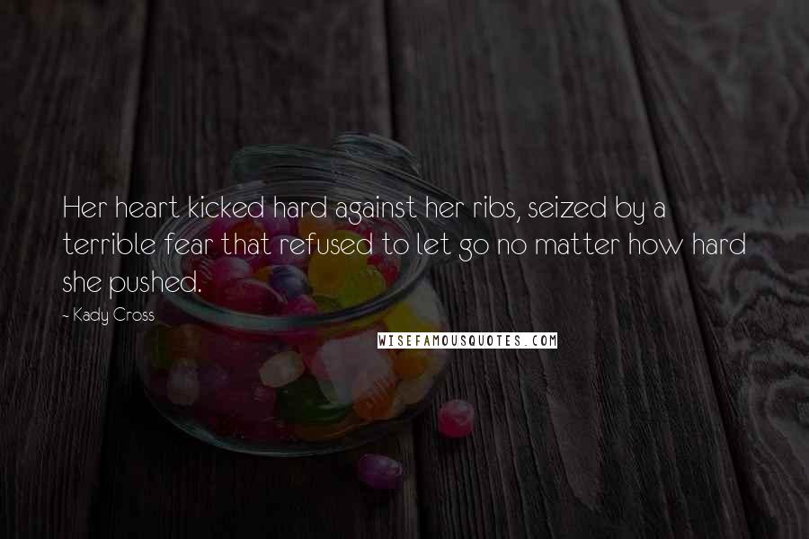 Kady Cross Quotes: Her heart kicked hard against her ribs, seized by a terrible fear that refused to let go no matter how hard she pushed.